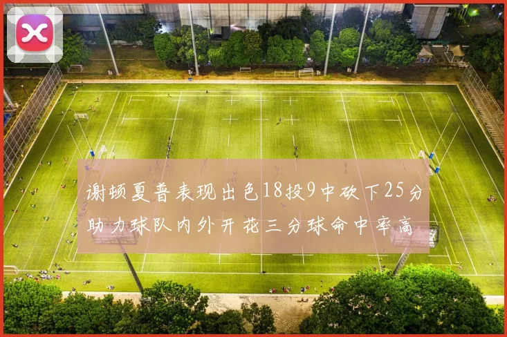 谢顿夏普表现出色18投9中砍下25分助力球队内外开花三分球命中率高达50