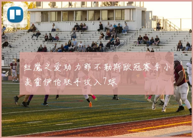 红魔之爱助力那不勒斯欧冠赛季小麦霍伊伦联手攻入7球