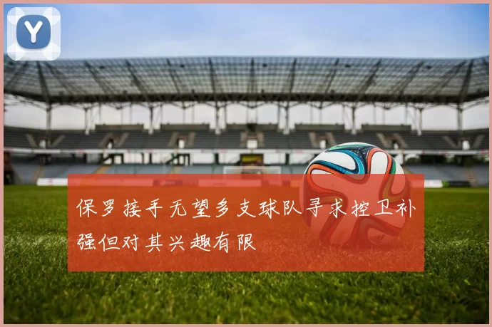 保罗接手无望多支球队寻求控卫补强但对其兴趣有限